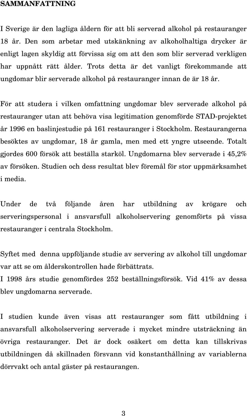 Trots detta är det vanligt förekommande att ungdomar blir serverade alkohol på restauranger innan de är 18 år.