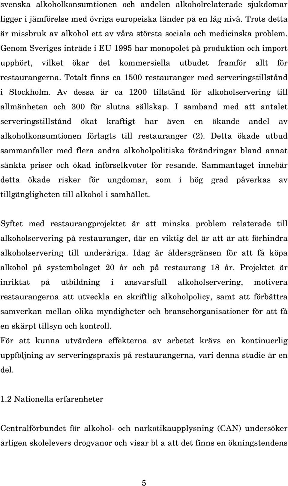 Genom Sveriges inträde i EU 1995 har monopolet på produktion och import upphört, vilket ökar det kommersiella utbudet framför allt för restaurangerna.