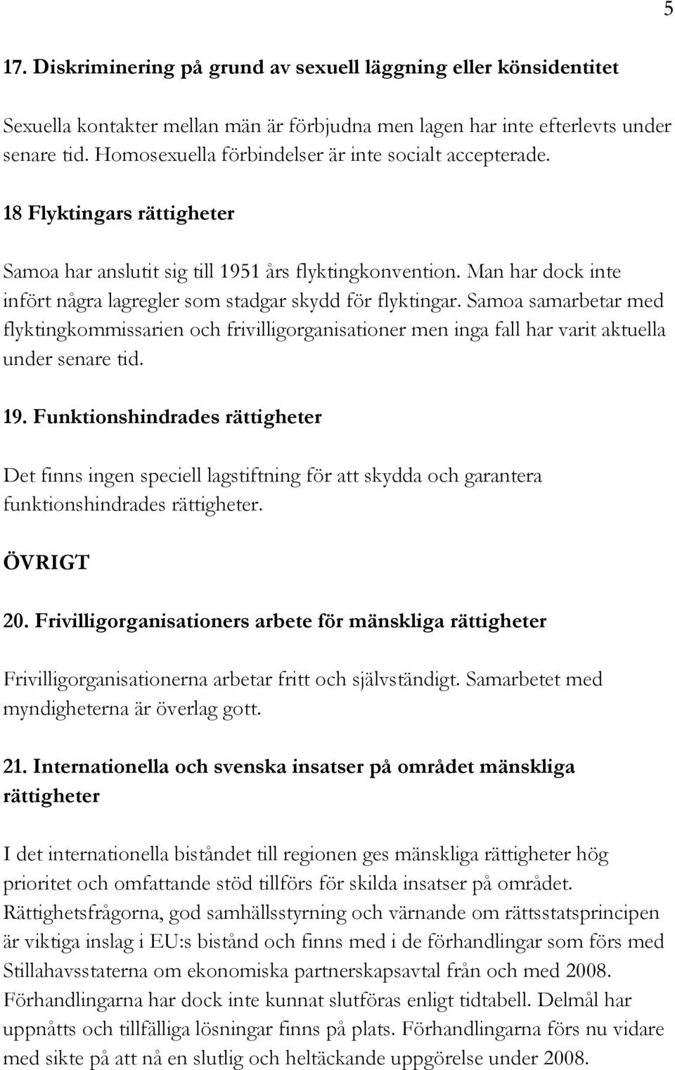 Man har dock inte infört några lagregler som stadgar skydd för flyktingar. Samoa samarbetar med flyktingkommissarien och frivilligorganisationer men inga fall har varit aktuella under senare tid. 19.