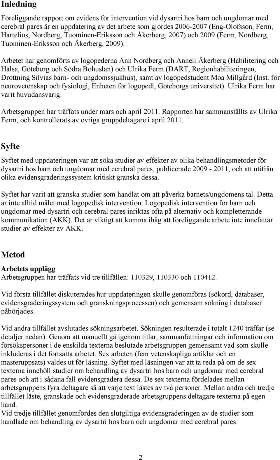 Arbetet har genomförts av logopederna Ann Nordberg och Anneli Åkerberg (Habilitering och Hälsa, Göteborg och Södra Bohuslän) och Ulrika Ferm (DART, Regionhabiliteringen, Drottning Silvias barn- och