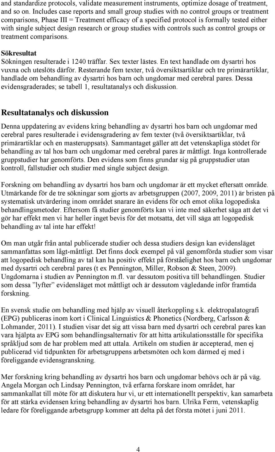 design research or group studies with controls such as control groups or treatment comparisons. Sökresultat Sökningen resulterade i 1240 träffar. Sex texter lästes.