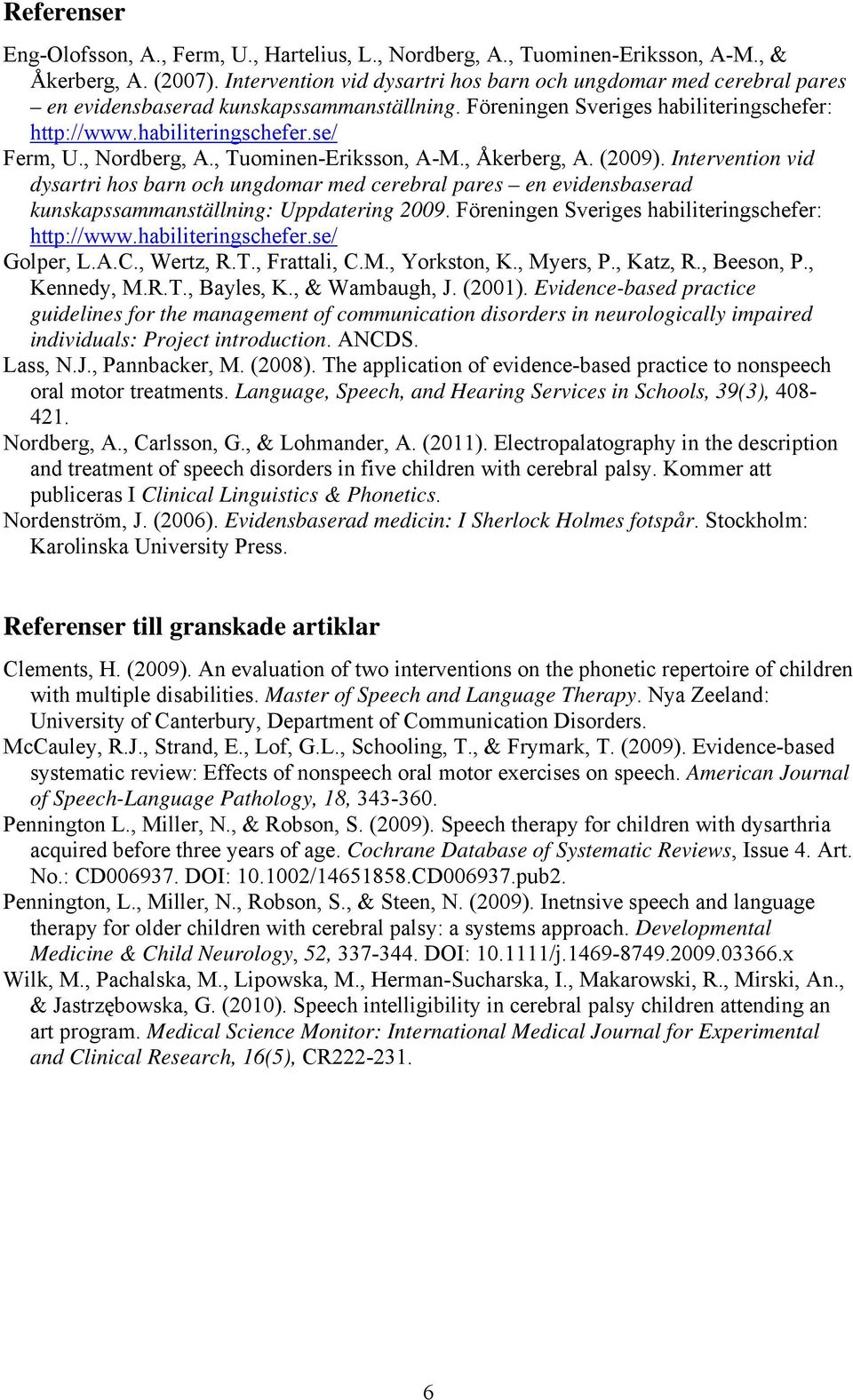 , Nordberg, A., Tuominen-Eriksson, A-M., Åkerberg, A. (2009). Intervention vid dysartri hos barn och ungdomar med cerebral pares en evidensbaserad kunskapssammanställning: Uppdatering 2009.