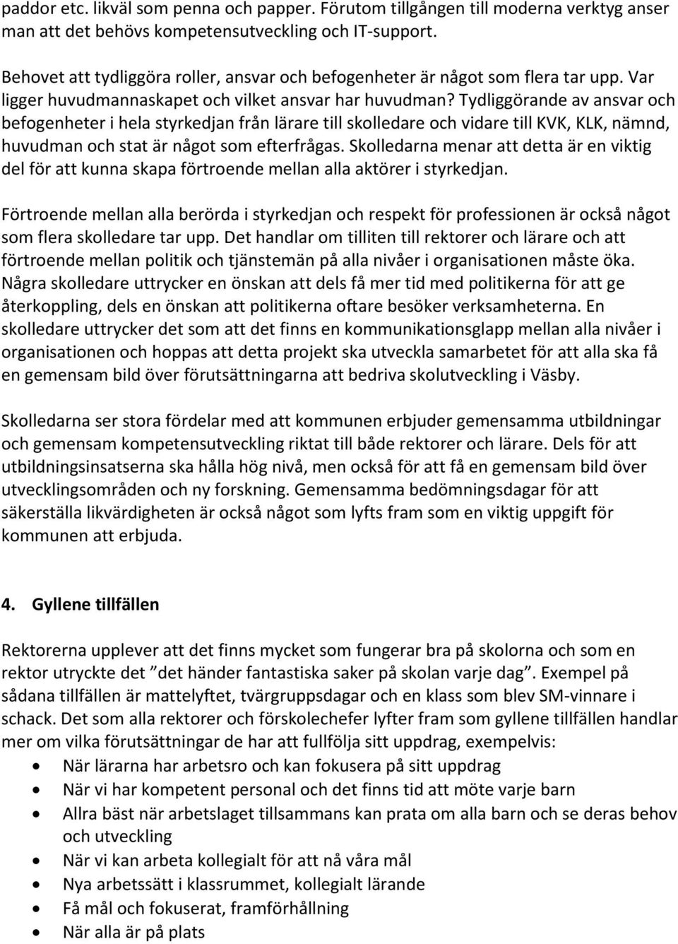Tydliggörande av ansvar och befogenheter i hela styrkedjan från lärare till skolledare och vidare till KVK, KLK, nämnd, huvudman och stat är något som efterfrågas.