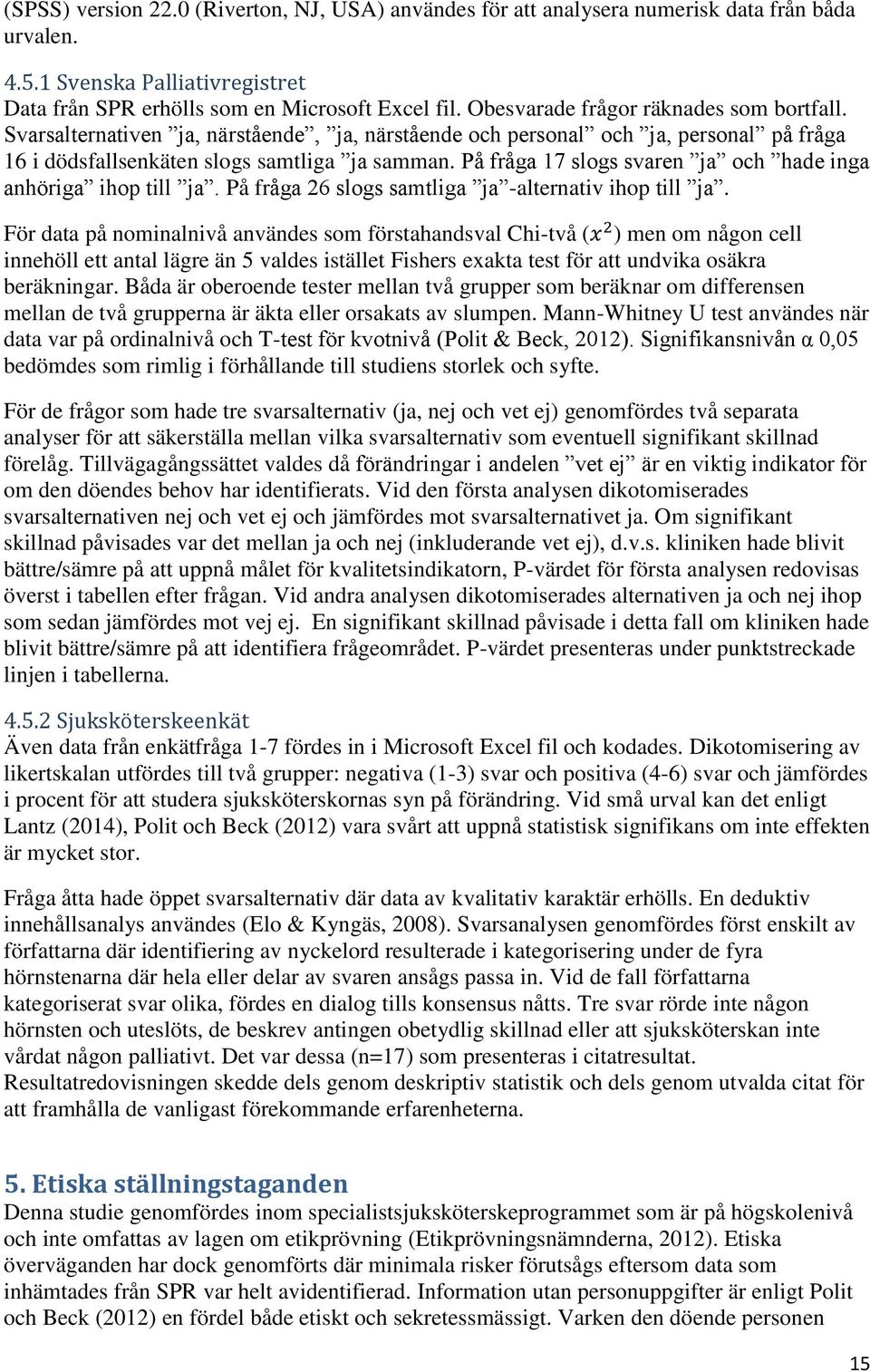 På fråga 17 slogs svaren ja och hade inga anhöriga ihop till ja. På fråga 26 slogs samtliga ja -alternativ ihop till ja.