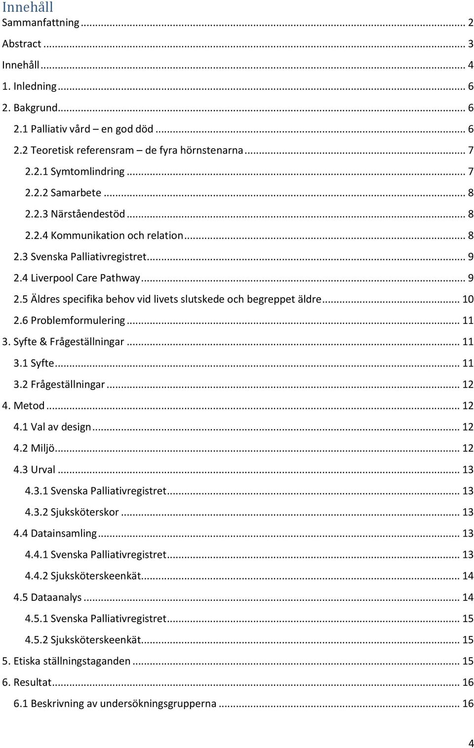 .. 10 2.6 Problemformulering... 11 3. Syfte & Frågeställningar... 11 3.1 Syfte... 11 3.2 Frågeställningar... 12 4. Metod... 12 4.1 Val av design... 12 4.2 Miljö... 12 4.3 Urval... 13 4.3.1 Svenska Palliativregistret.