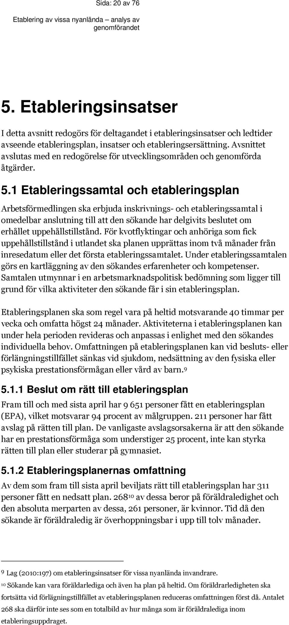 1 Etableringssamtal och etableringsplan Arbetsförmedlingen ska erbjuda inskrivnings- och etableringssamtal i omedelbar anslutning till att den sökande har delgivits beslutet om erhållet