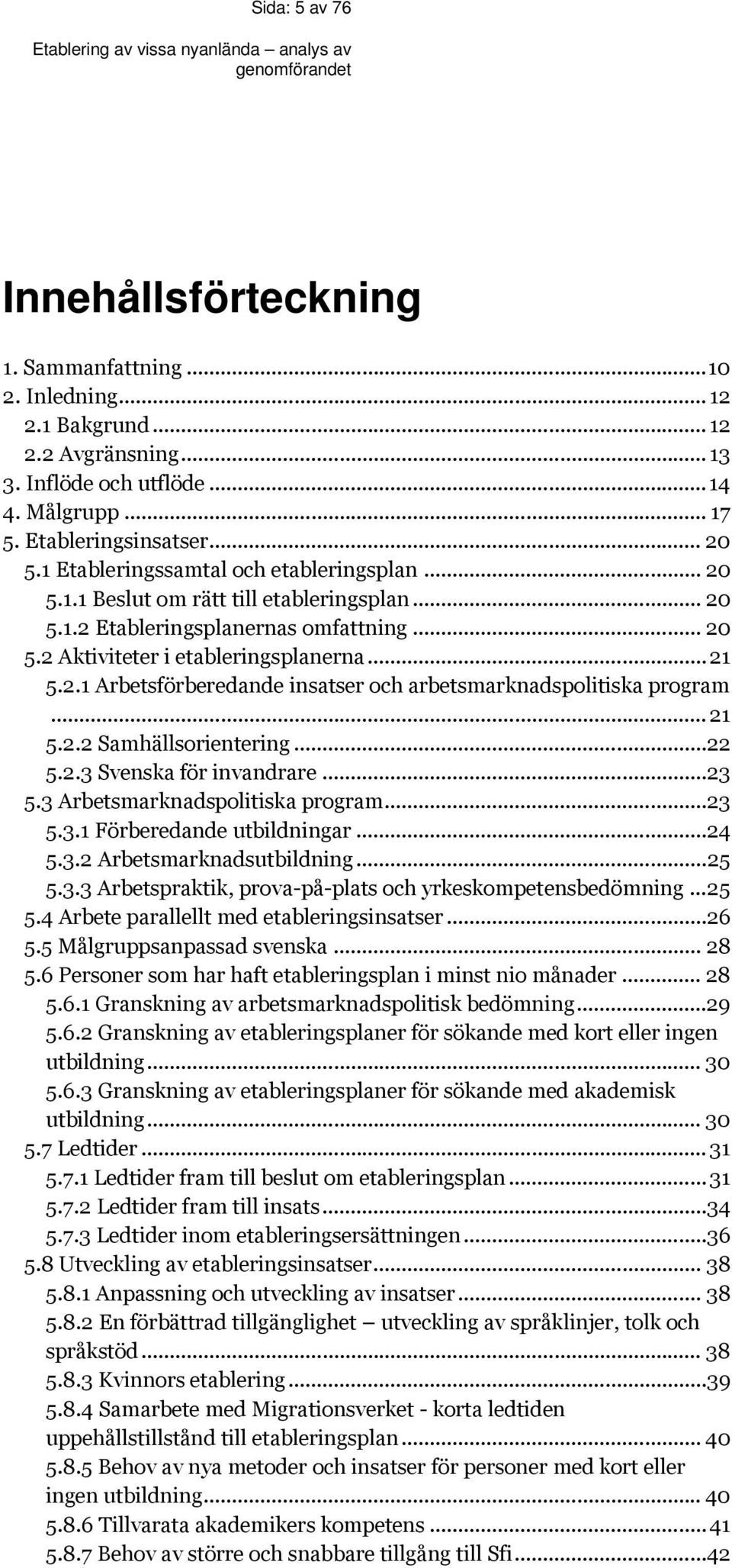 .. 21 5.2.2 Samhällsorientering...22 5.2.3 Svenska för invandrare...23 5.3 Arbetsmarknadspolitiska program...23 5.3.1 Förberedande utbildningar...24 5.3.2 Arbetsmarknadsutbildning...25 5.3.3 Arbetspraktik, prova-på-plats och yrkeskompetensbedömning.