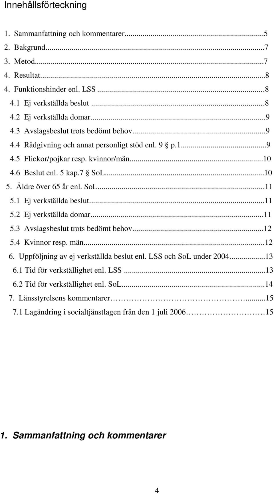 1 Ej verkställda beslut...11 5.2 Ej verkställda domar...11 5.3 Avslagsbeslut trots bedömt behov...12 5.4 Kvinnor resp. män...12 6. Uppföljning av ej verkställda beslut enl. LSS och SoL under 2004.