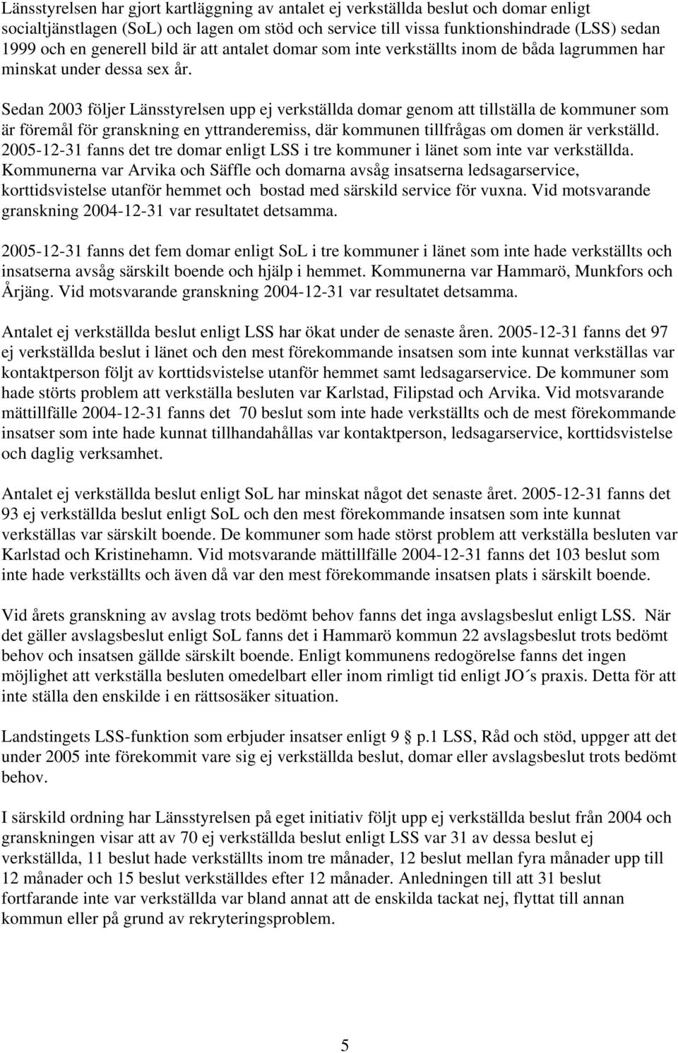 Sedan 2003 följer Länsstyrelsen upp ej verkställda domar genom att tillställa de kommuner som är föremål för granskning en yttranderemiss, där kommunen tillfrågas om domen är verkställd.