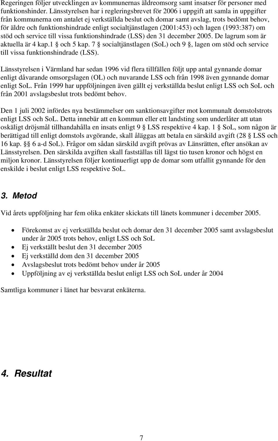 funktionshindrade enligt socialtjänstlagen (2001:453) och lagen (1993:387) om stöd och service till vissa funktionshindrade (LSS) den 31 december 2005. De lagrum som är aktuella är 4 kap.1 och 5 kap.