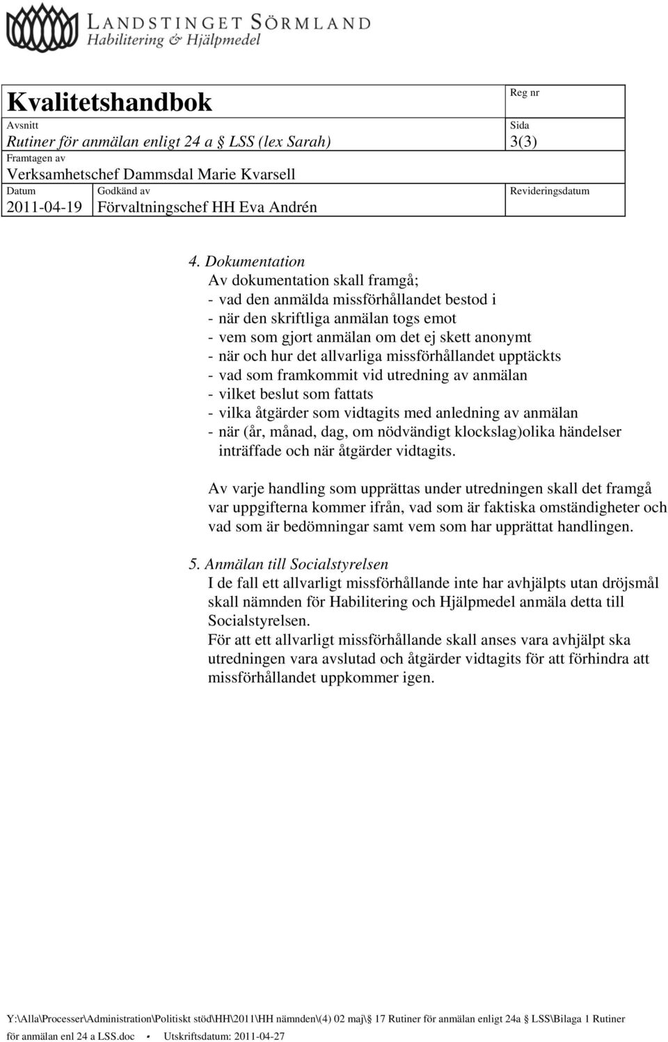 Dokumentation Av dokumentation skall framgå; - vad den anmälda missförhållandet bestod i - när den skriftliga anmälan togs emot - vem som gjort anmälan om det ej skett anonymt - när och hur det