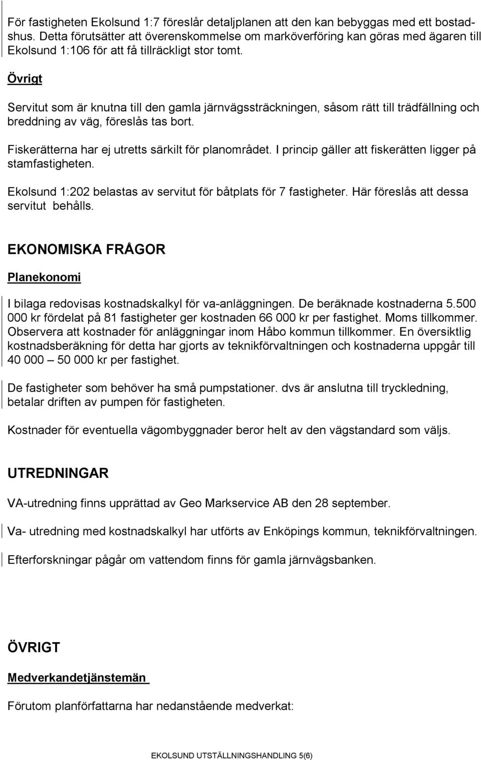 Övrigt Servitut som är knutna till den gamla järnvägssträckningen, såsom rätt till trädfällning och breddning av väg, föreslås tas bort. Fiskerätterna har ej utretts särkilt för planområdet.