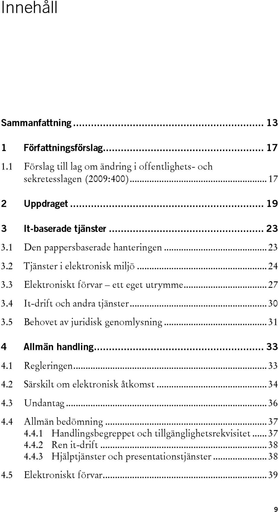 4 It-drift och andra tjänster... 30 3.5 Behovet av juridisk genomlysning... 31 4 Allmän handling... 33 4.1 Regleringen... 33 4.2 Särskilt om elektronisk åtkomst... 34 4.