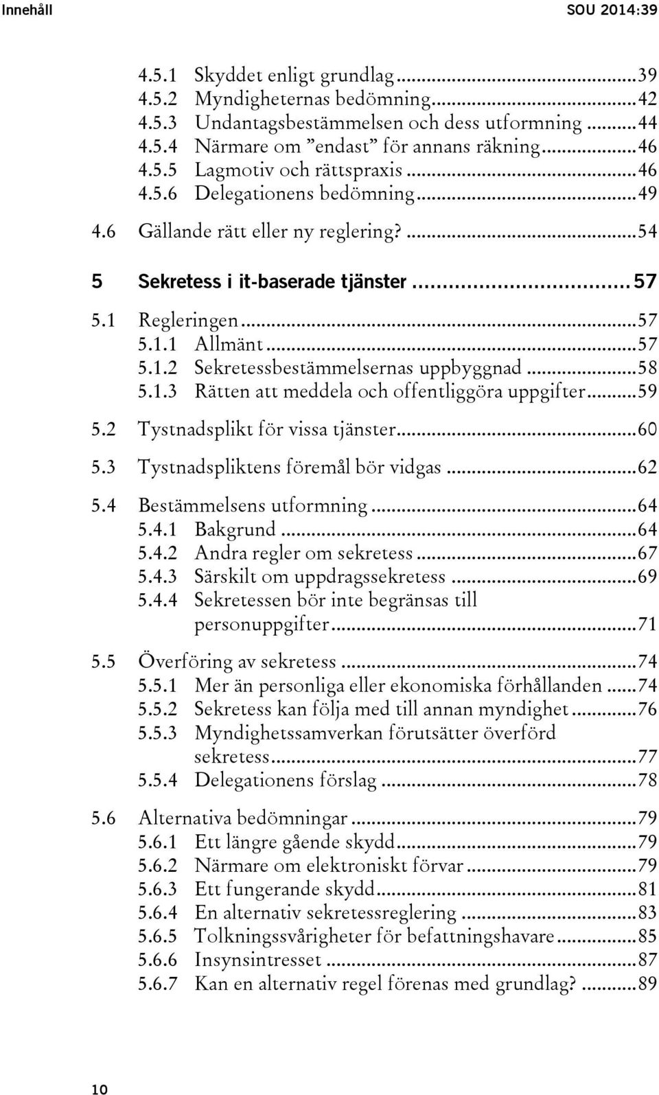 .. 58 5.1.3 Rätten att meddela och offentliggöra uppgifter... 59 5.2 Tystnadsplikt för vissa tjänster... 60 5.3 Tystnadspliktens föremål bör vidgas... 62 5.4 Bestämmelsens utformning... 64 5.4.1 Bakgrund.