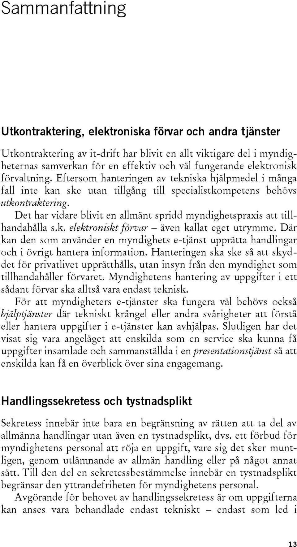 Det har vidare blivit en allmänt spridd myndighetspraxis att tillhandahålla s.k. elektroniskt förvar även kallat eget utrymme.