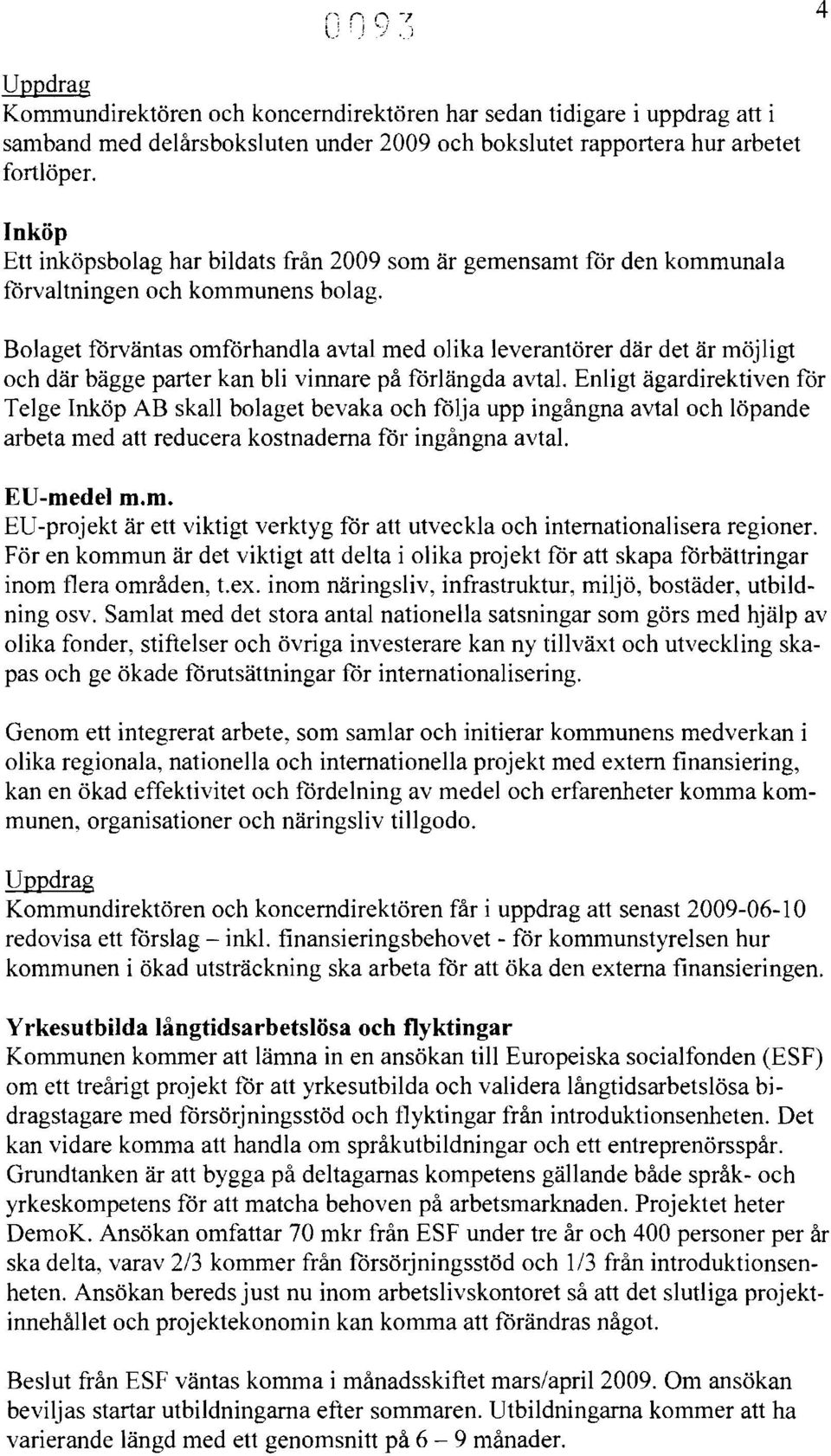 Bolaget förväntas omförhandla avtal med olika leverantörer där det är möjligt och där bägge parter kan bli vinnare på förlängda avtal.