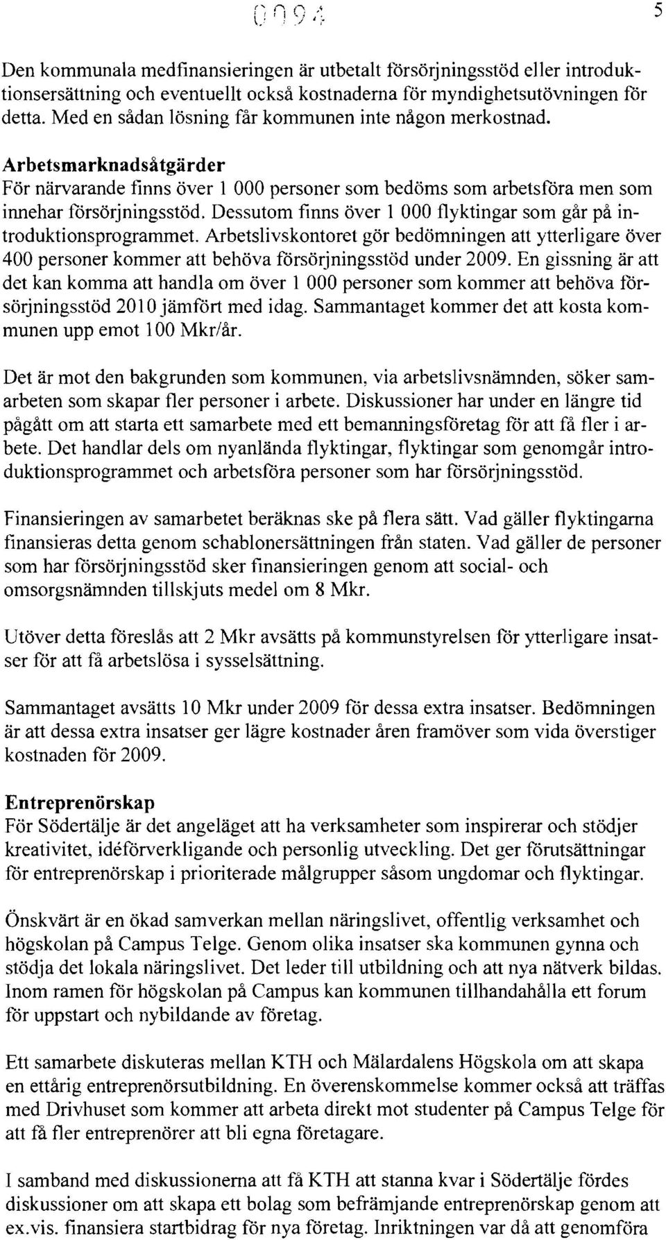 Dessutom finns över 1 000 flyktingar som går på introduktionsprogrammet. Arbetslivskontoret gör bedömningen att ytterligare över 400 personer kommer att behöva försörjningsstöd under 2009.