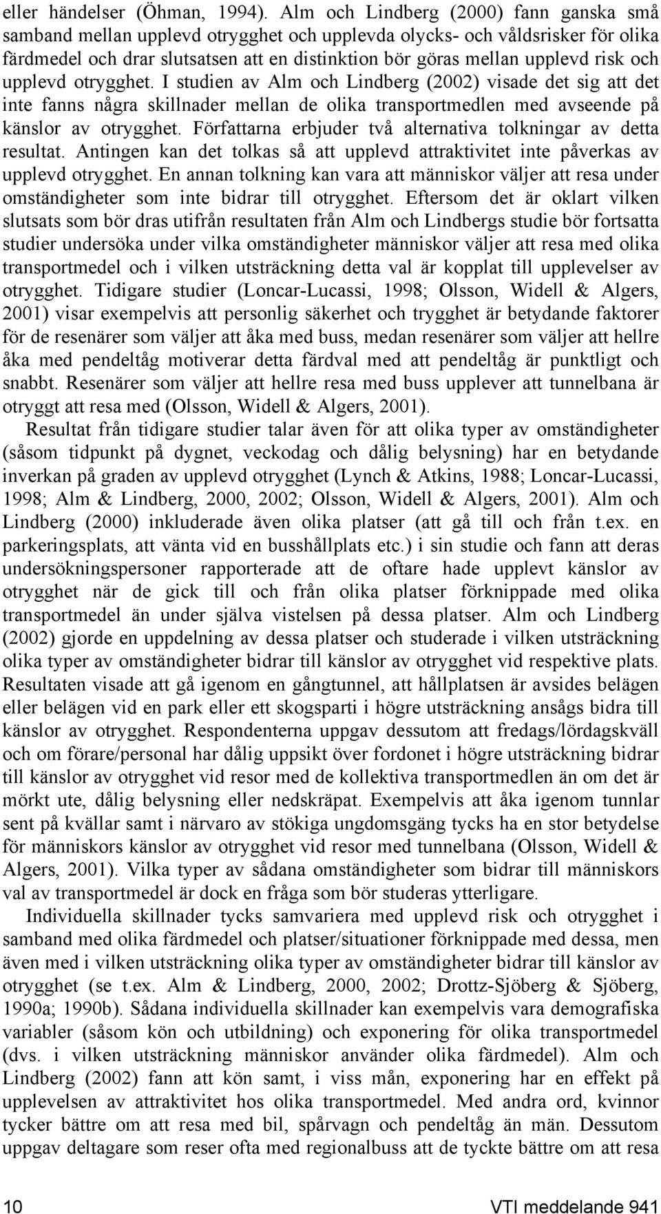 och upplevd otrygghet. I studien av Alm och Lindberg (2002) visade det sig att det inte fanns några skillnader mellan de olika transportmedlen med avseende på känslor av otrygghet.