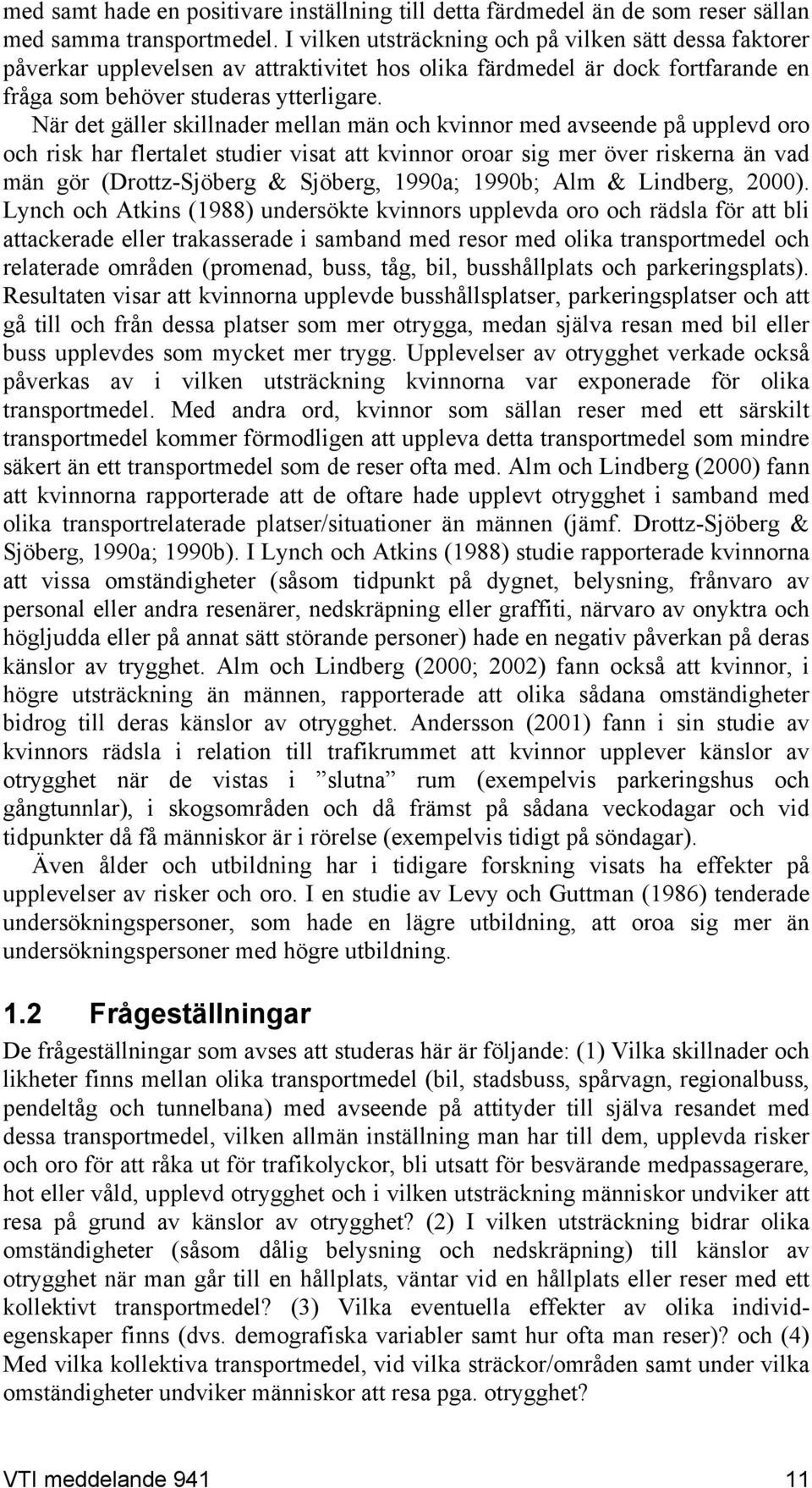 När det gäller skillnader mellan män och kvinnor med avseende på upplevd oro och risk har flertalet studier visat att kvinnor oroar sig mer över riskerna än vad män gör (Drottz-Sjöberg & Sjöberg,