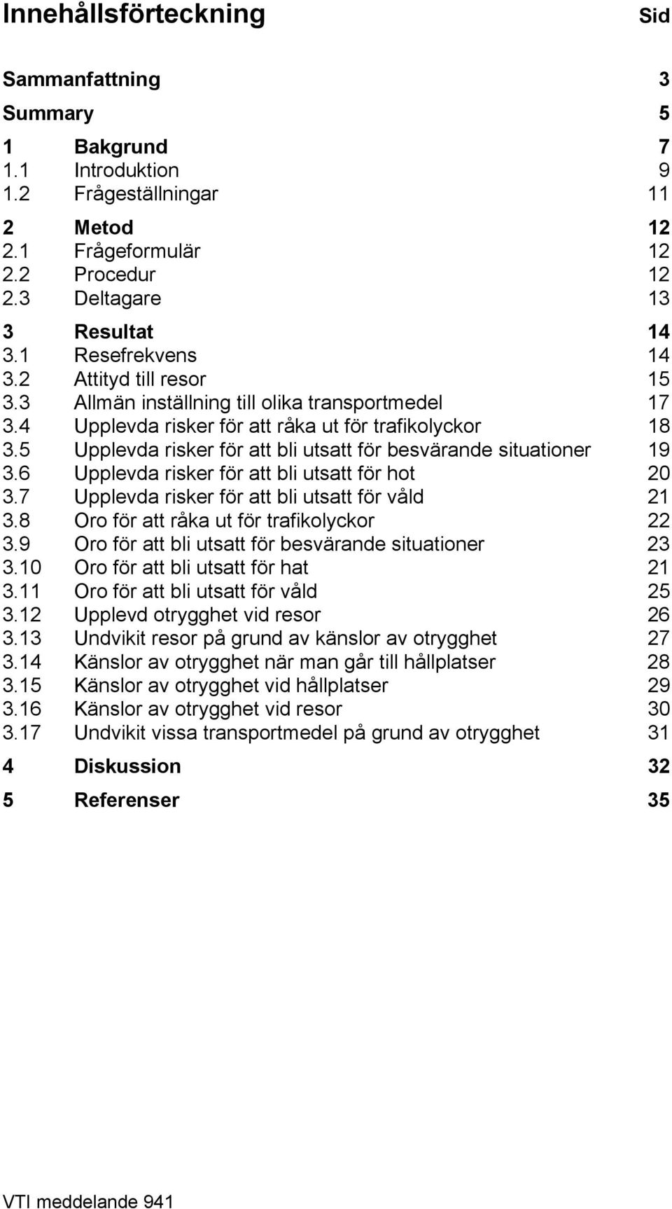 5 Upplevda risker för att bli utsatt för besvärande situationer 19 3.6 Upplevda risker för att bli utsatt för hot 20 3.7 Upplevda risker för att bli utsatt för våld 21 3.