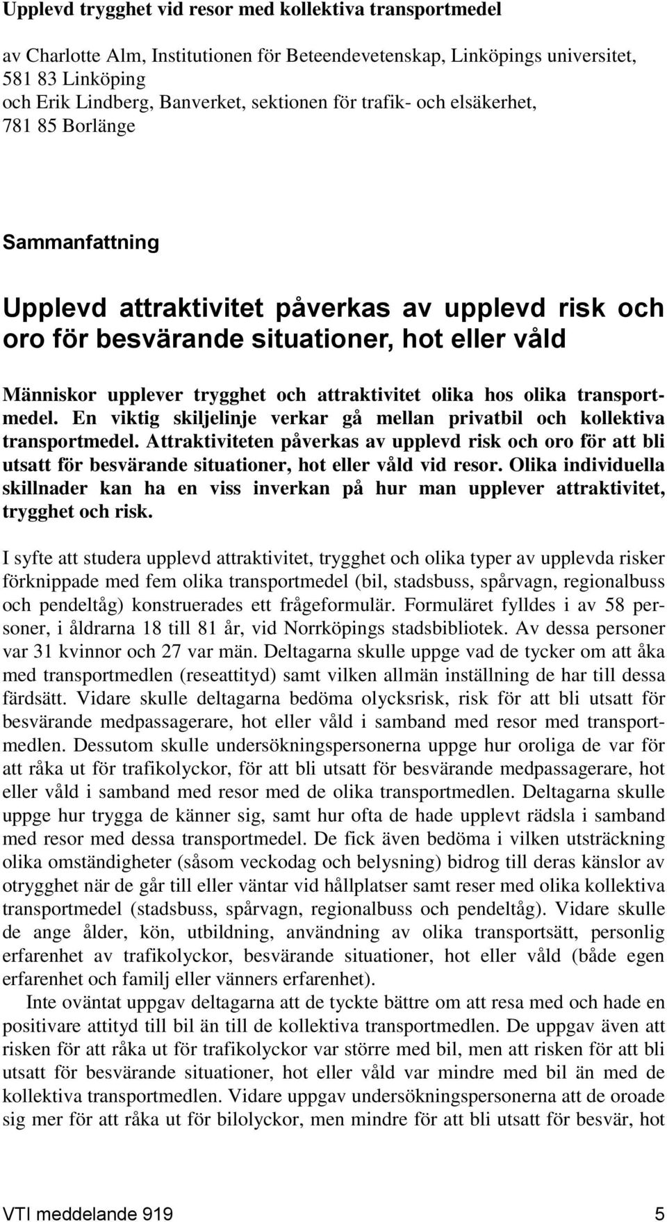 olika hos olika transportmedel. En viktig skiljelinje verkar gå mellan privatbil och kollektiva transportmedel.