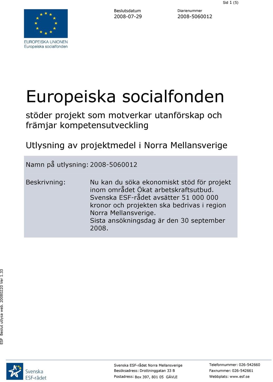 Svenska ESF-rådet avsätter 51 000 000 kronor och projekten ska bedrivas i region Norra Mellansverige. Sista ansökningsdag är den 30 september 2008.