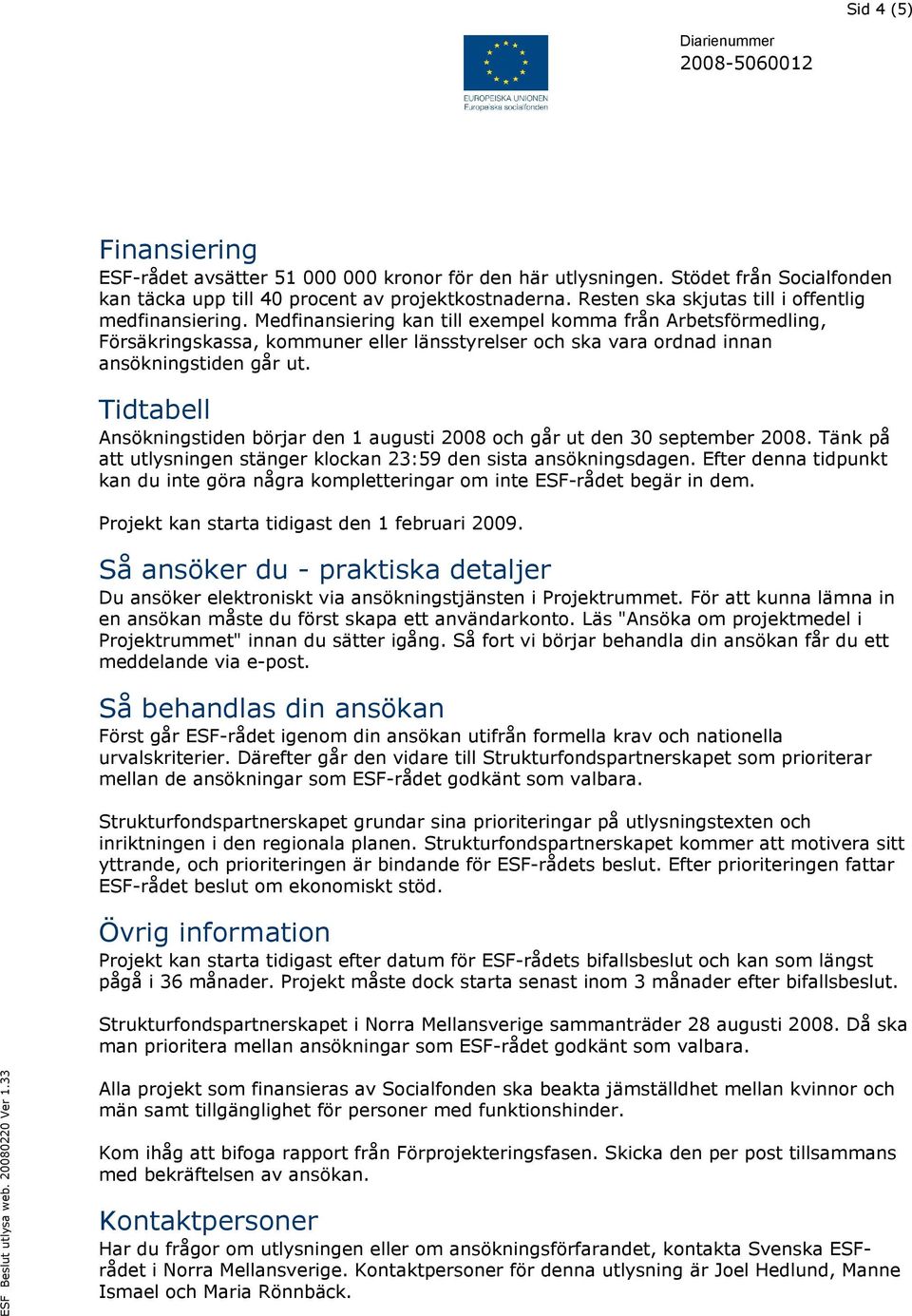 Medfinansiering kan till exempel komma från Arbetsförmedling, Försäkringskassa, kommuner eller länsstyrelser och ska vara ordnad innan ansökningstiden går ut.