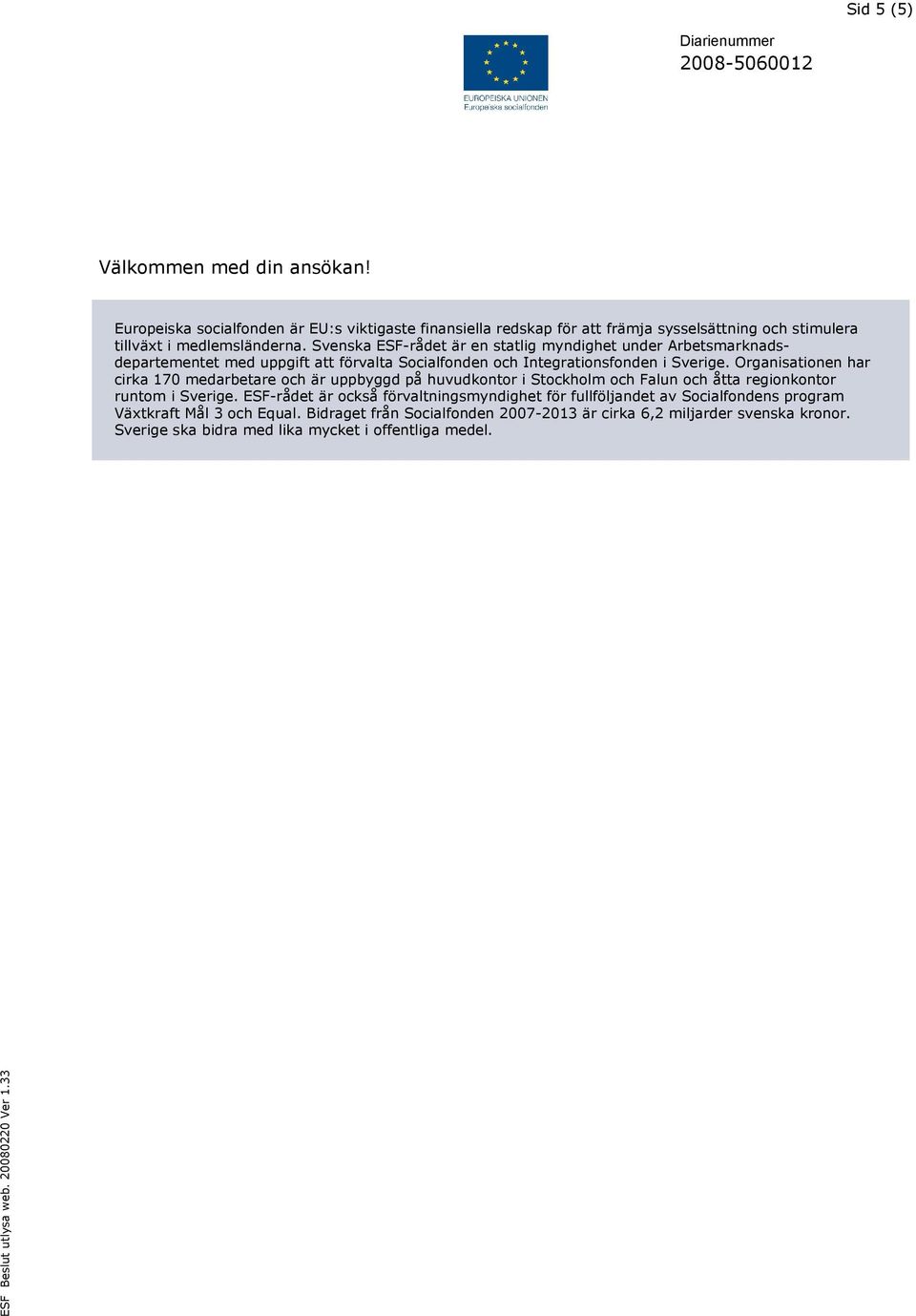 Organisationen har cirka 170 medarbetare och är uppbyggd på huvudkontor i Stockholm och Falun och åtta regionkontor runtom i Sverige.