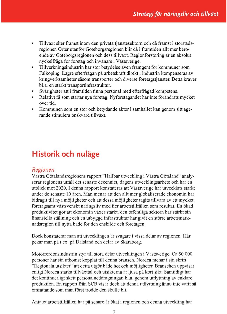 Lägre efterfrågan på arbetskraft direkt i industrin kompenseras av kringverksamheter såsom transporter och diverse företagstjänster. Detta kräver bl.a. en stärkt transportinfrastruktur.