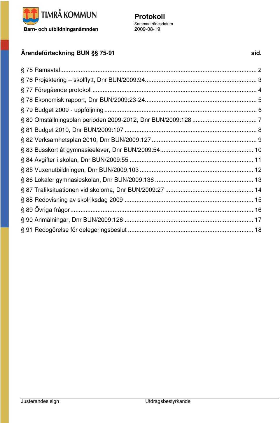 .. 9 83 Busskort åt gymnasieelever, Dnr BUN/2009:54... 10 84 Avgifter i skolan, Dnr BUN/2009:55... 11 85 Vuxenutbildningen, Dnr BUN/2009:103... 12 86 Lokaler gymnasieskolan, Dnr BUN/2009:136.