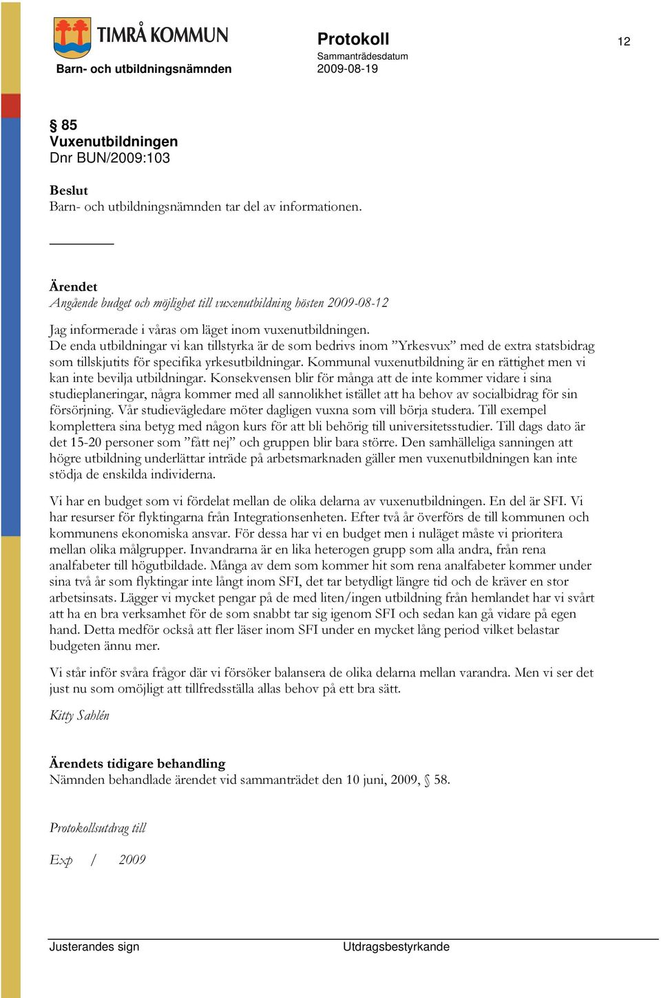 De enda utbildningar vi kan tillstyrka är de som bedrivs inom Yrkesvux med de extra statsbidrag som tillskjutits för specifika yrkesutbildningar.