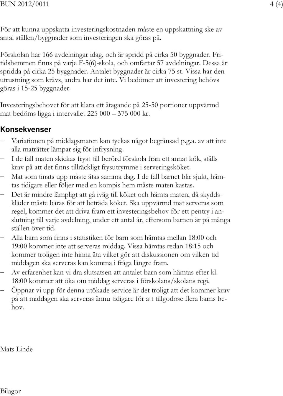 Antalet byggnader är cirka 75 st. Vissa har den utrustning som krävs, andra har det inte. Vi bedömer att investering behövs göras i 15-25 byggnader.