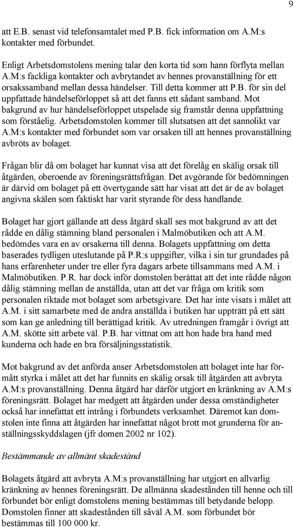 för sin del uppfattade händelseförloppet så att det fanns ett sådant samband. Mot bakgrund av hur händelseförloppet utspelade sig framstår denna uppfattning som förståelig.