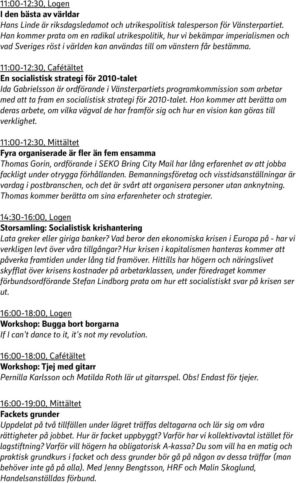 11:00-12:30, Cafétältet En socialistisk strategi för 2010-talet Ida Gabrielsson är ordförande i Vänsterpartiets programkommission som arbetar med att ta fram en socialistisk strategi för 2010-talet.