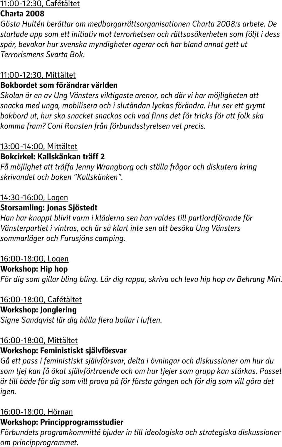 11:00-12:30, Mittältet Bokbordet som förändrar världen Skolan är en av Ung Vänsters viktigaste arenor, och där vi har möjligheten att snacka med unga, mobilisera och i slutändan lyckas förändra.