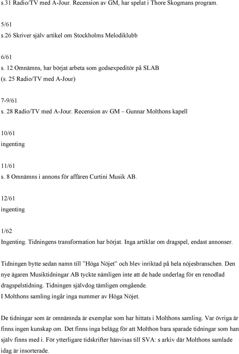 8 Omnämns i annons för affären Curtini Musik AB. 12/61 ingenting 1/62 Ingenting. Tidningens transformation har börjat. Inga artiklar om dragspel, endast annonser.