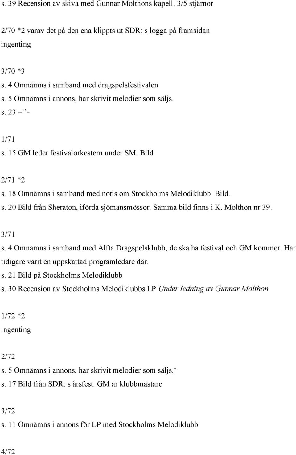 Samma bild finns i K. Molthon nr 39. 3/71 s. 4 Omnämns i samband med Alfta Dragspelsklubb, de ska ha festival och GM kommer. Har tidigare varit en uppskattad programledare där. s. 21 Bild på Stockholms Melodiklubb s.