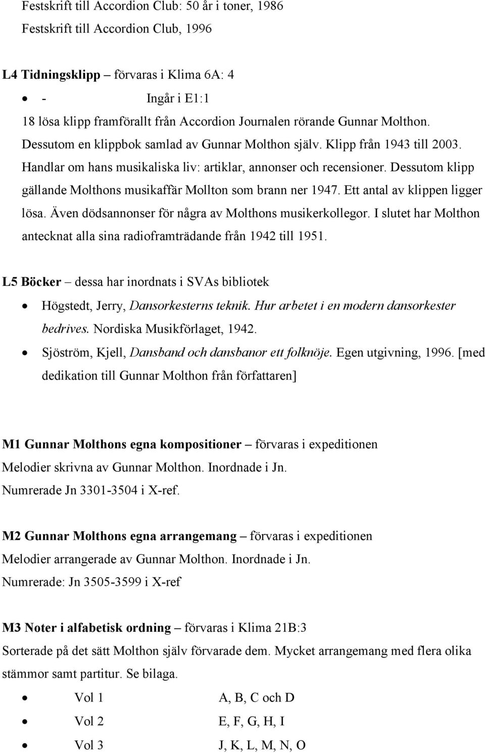 Dessutom klipp gällande Molthons musikaffär Mollton som brann ner 1947. Ett antal av klippen ligger lösa. Även dödsannonser för några av Molthons musikerkollegor.