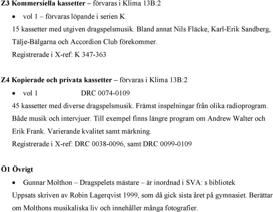 Registrerade i X-ref: K 347-363 Z4 Kopierade och privata kassetter förvaras i Klima 13B:2 vol 1 DRC 0074-0109 45 kassetter med diverse dragspelsmusik. Främst inspelningar från olika radioprogram.