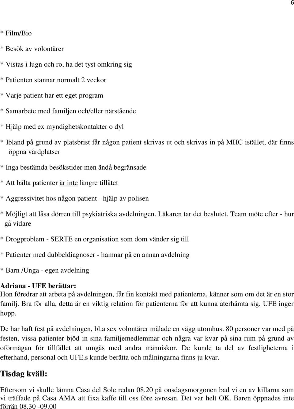 besökstider men ändå begränsade * Att bälta patienter är inte längre tillåtet * Aggressivitet hos någon patient - hjälp av polisen * Möjligt att låsa dörren till psykiatriska avdelningen.