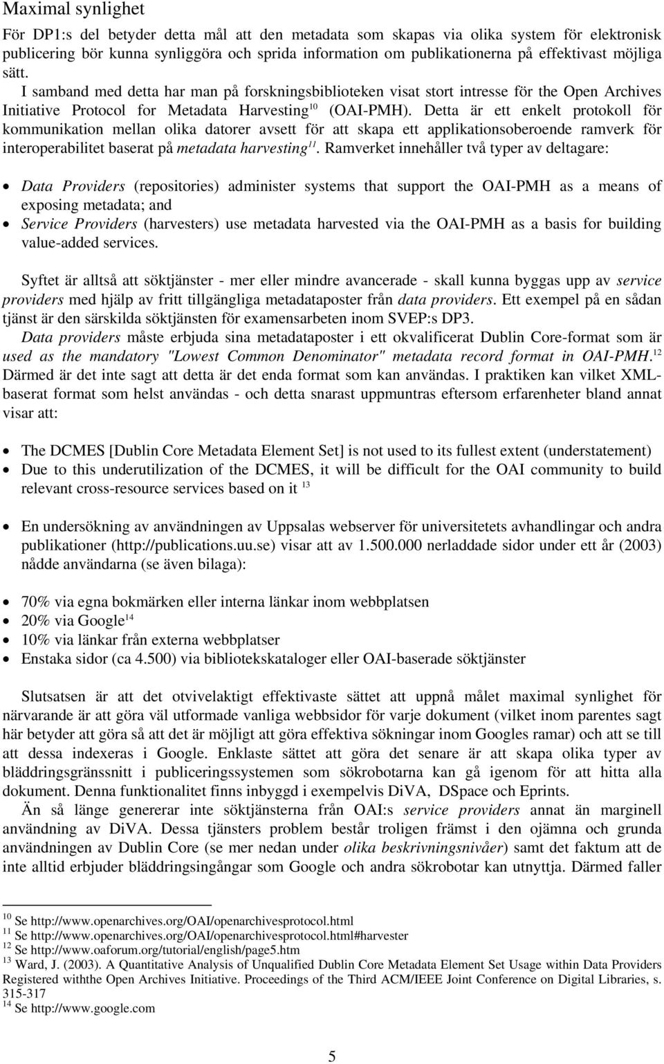 Detta är ett enkelt protokoll för kommunikation mellan olika datorer avsett för att skapa ett applikationsoberoende ramverk för interoperabilitet baserat på metadata harvesting 11.