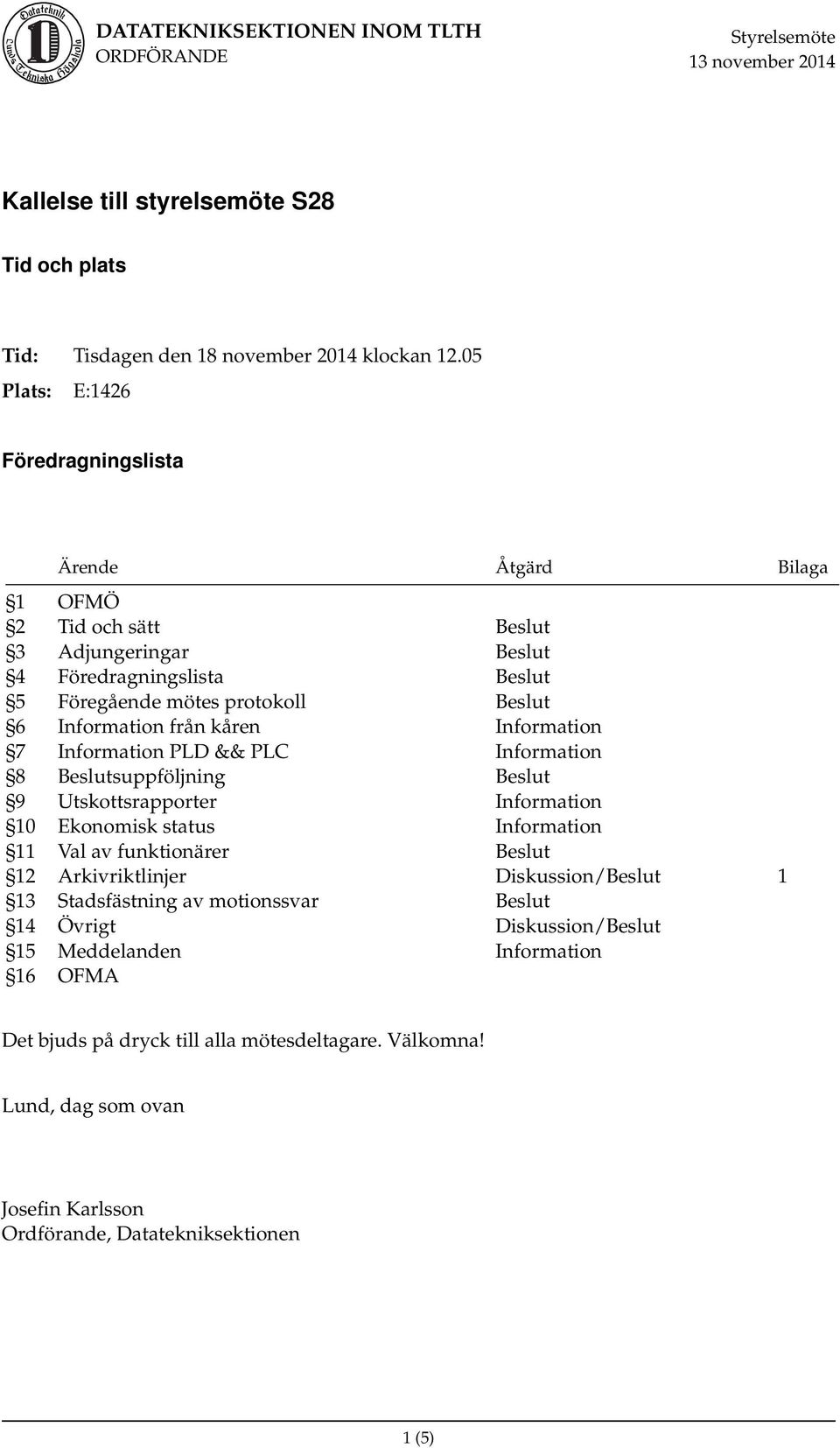 kåren Information 7 Information PLD && PLC Information 8 Beslutsuppföljning Beslut 9 Utskottsrapporter Information 10 Ekonomisk status Information 11 Val av funktionärer Beslut 12