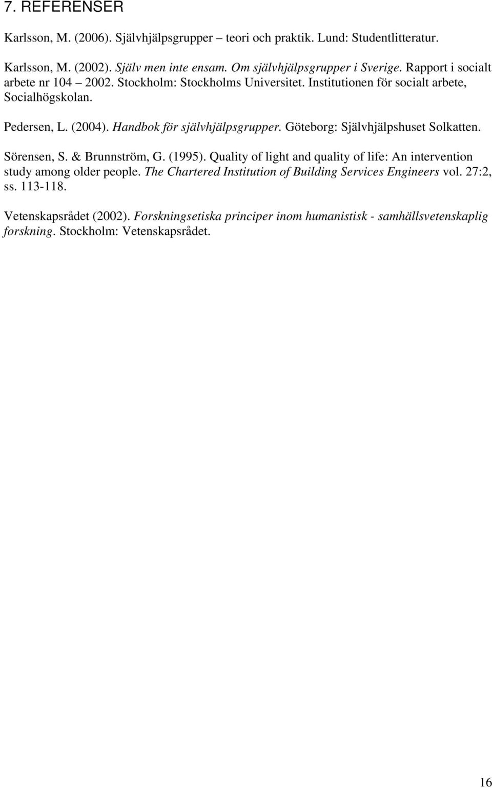 Göteborg: Självhjälpshuset Solkatten. Sörensen, S. & Brunnström, G. (1995). Quality of light and quality of life: An intervention study among older people.