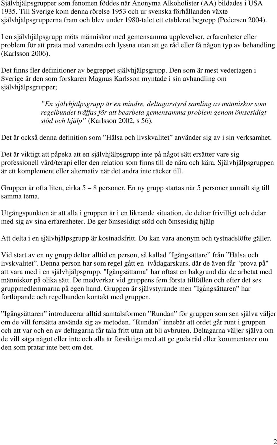 I en självhjälpsgrupp möts människor med gemensamma upplevelser, erfarenheter eller problem för att prata med varandra och lyssna utan att ge råd eller få någon typ av behandling (Karlsson 2006).