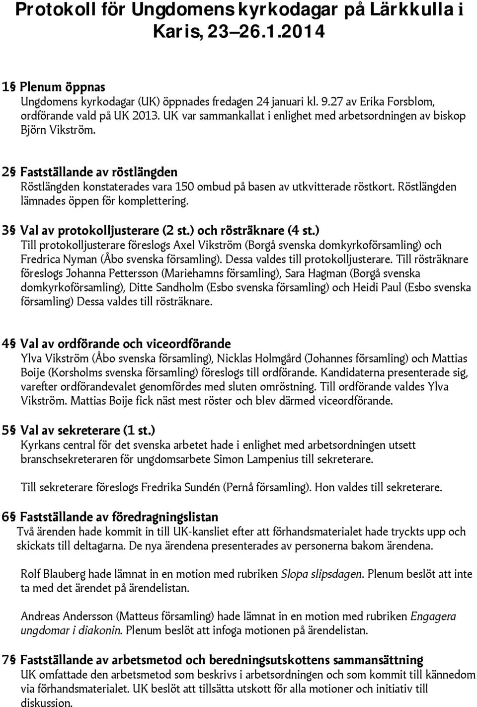 Röstlängden lämnades öppen för komplettering. 3 Val av protokolljusterare (2 st.) och rösträknare (4 st.