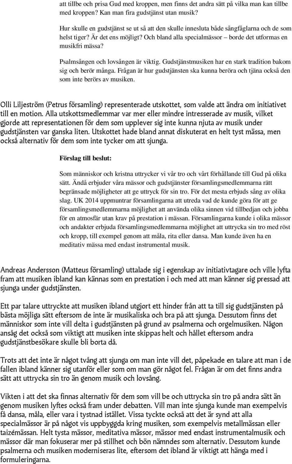 Psalmsången och lovsången är viktig. Gudstjänstmusiken har en stark tradition bakom sig och berör många. Frågan är hur gudstjänsten ska kunna beröra och tjäna också den som inte berörs av musiken.