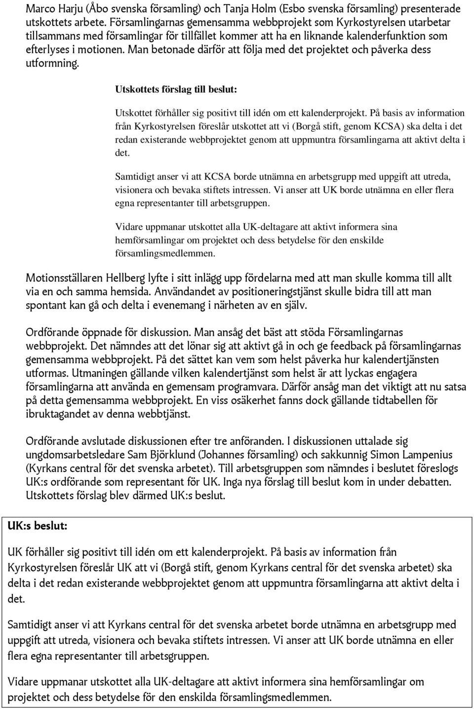 Man betonade därför att följa med det projektet och påverka dess utformning. Utskottets förslag till beslut: Utskottet förhåller sig positivt till idén om ett kalenderprojekt.