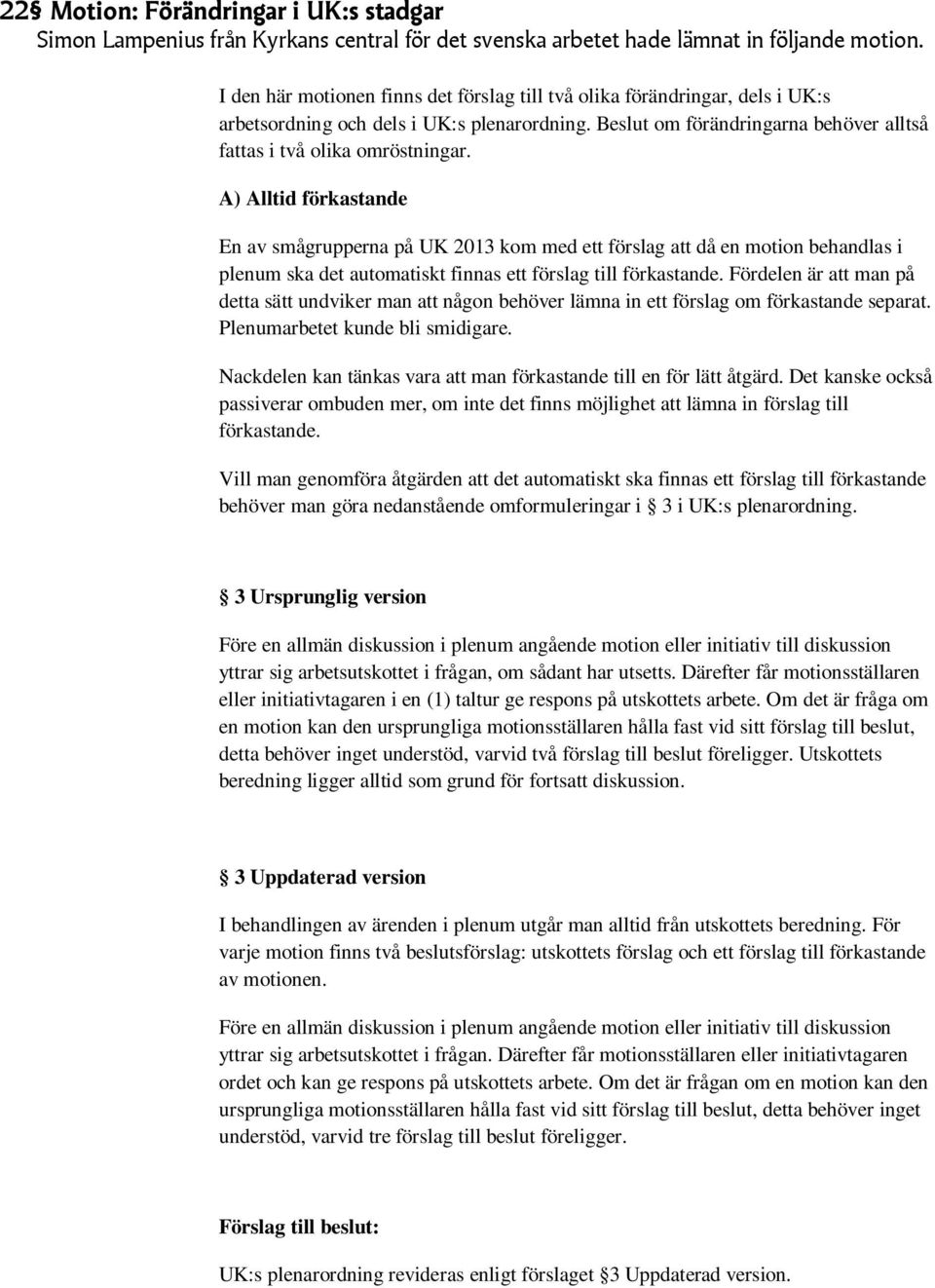 A) Alltid förkastande En av smågrupperna på UK 2013 kom med ett förslag att då en motion behandlas i plenum ska det automatiskt finnas ett förslag till förkastande.