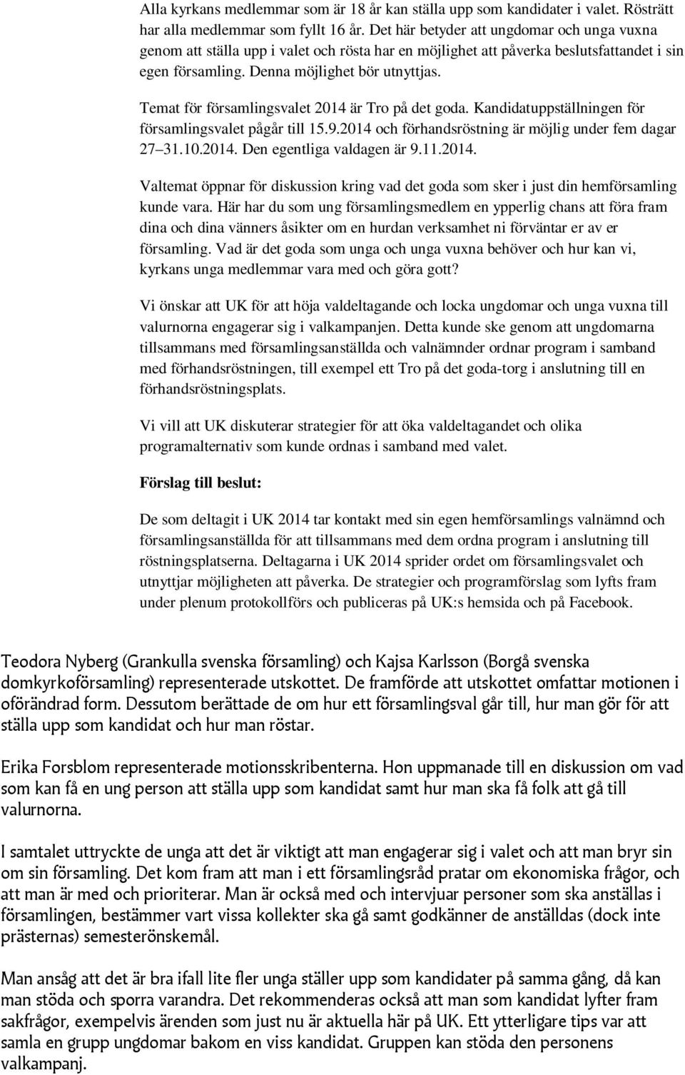 Temat för församlingsvalet 2014 är Tro på det goda. Kandidatuppställningen för församlingsvalet pågår till 15.9.2014 och förhandsröstning är möjlig under fem dagar 27 31.10.2014. Den egentliga valdagen är 9.