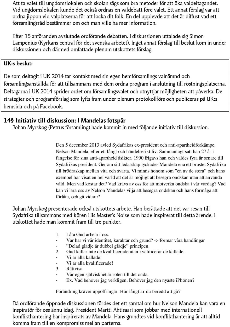 Efter 15 anföranden avslutade ordförande debatten. I diskussionen uttalade sig Simon Lampenius (Kyrkans central för det svenska arbetet).